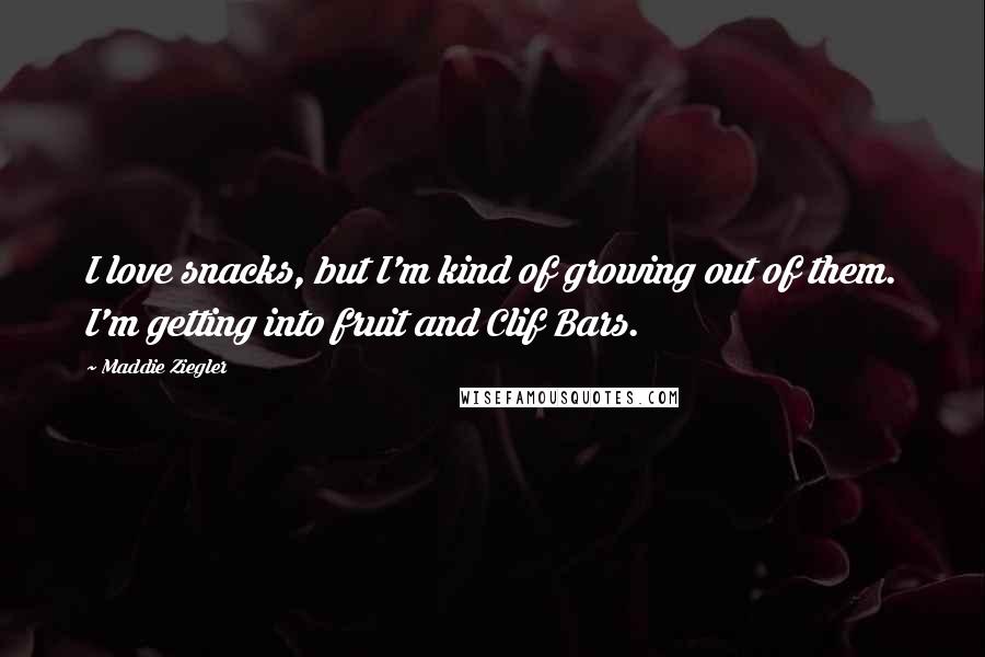 Maddie Ziegler Quotes: I love snacks, but I'm kind of growing out of them. I'm getting into fruit and Clif Bars.