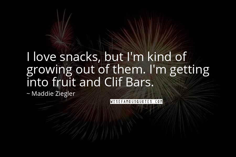 Maddie Ziegler Quotes: I love snacks, but I'm kind of growing out of them. I'm getting into fruit and Clif Bars.