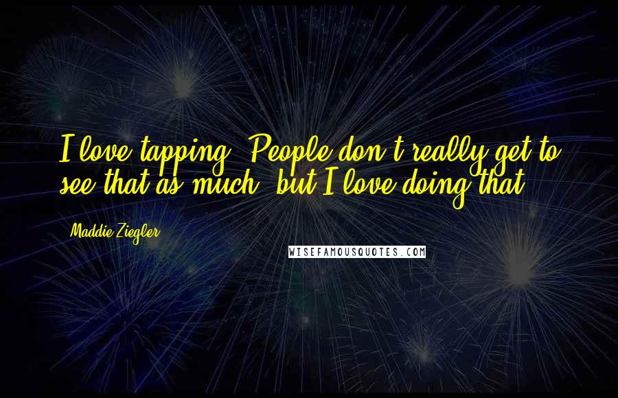 Maddie Ziegler Quotes: I love tapping. People don't really get to see that as much, but I love doing that.