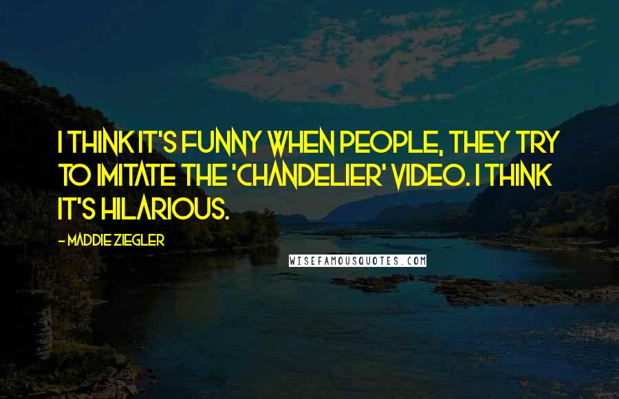 Maddie Ziegler Quotes: I think it's funny when people, they try to imitate the 'Chandelier' video. I think it's hilarious.