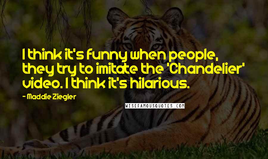 Maddie Ziegler Quotes: I think it's funny when people, they try to imitate the 'Chandelier' video. I think it's hilarious.