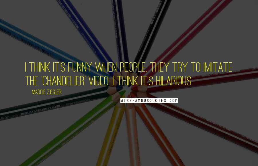 Maddie Ziegler Quotes: I think it's funny when people, they try to imitate the 'Chandelier' video. I think it's hilarious.