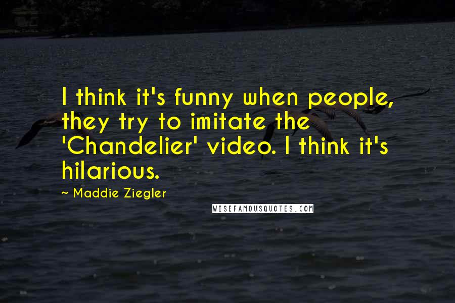 Maddie Ziegler Quotes: I think it's funny when people, they try to imitate the 'Chandelier' video. I think it's hilarious.