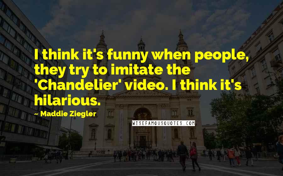 Maddie Ziegler Quotes: I think it's funny when people, they try to imitate the 'Chandelier' video. I think it's hilarious.