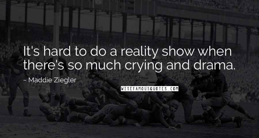 Maddie Ziegler Quotes: It's hard to do a reality show when there's so much crying and drama.