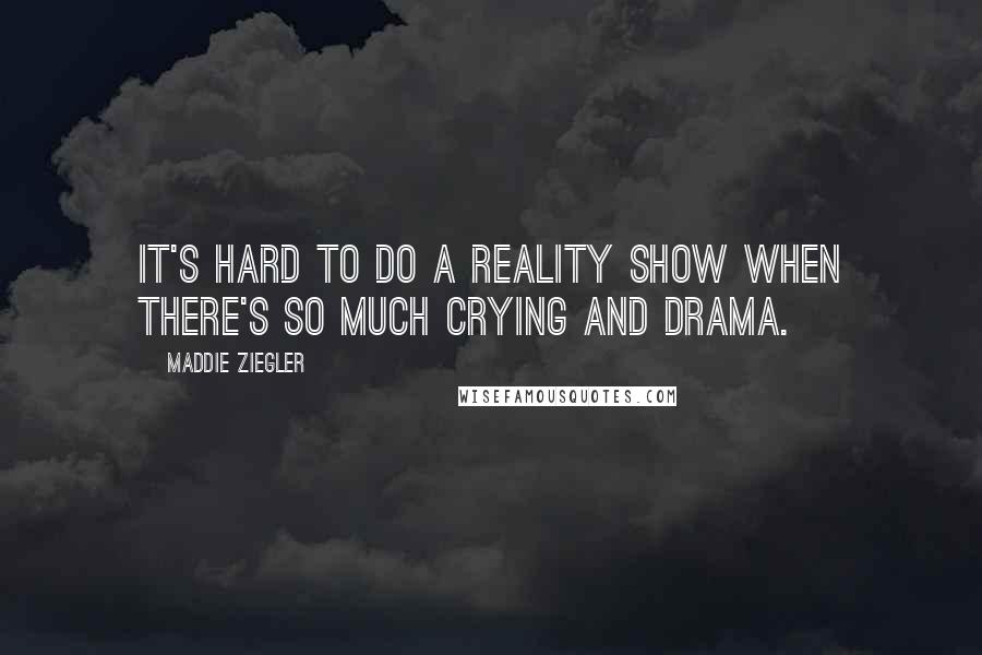 Maddie Ziegler Quotes: It's hard to do a reality show when there's so much crying and drama.