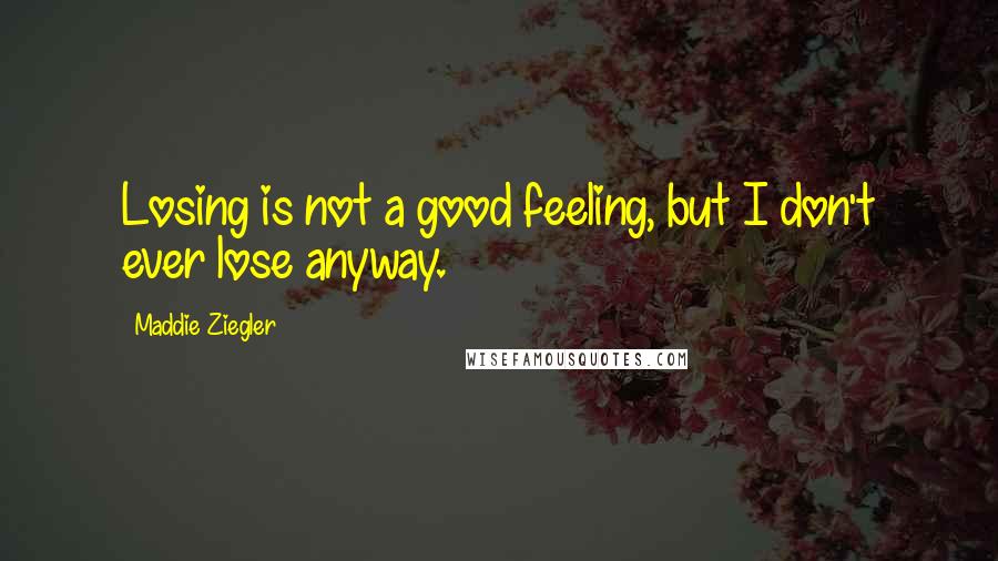 Maddie Ziegler Quotes: Losing is not a good feeling, but I don't ever lose anyway.