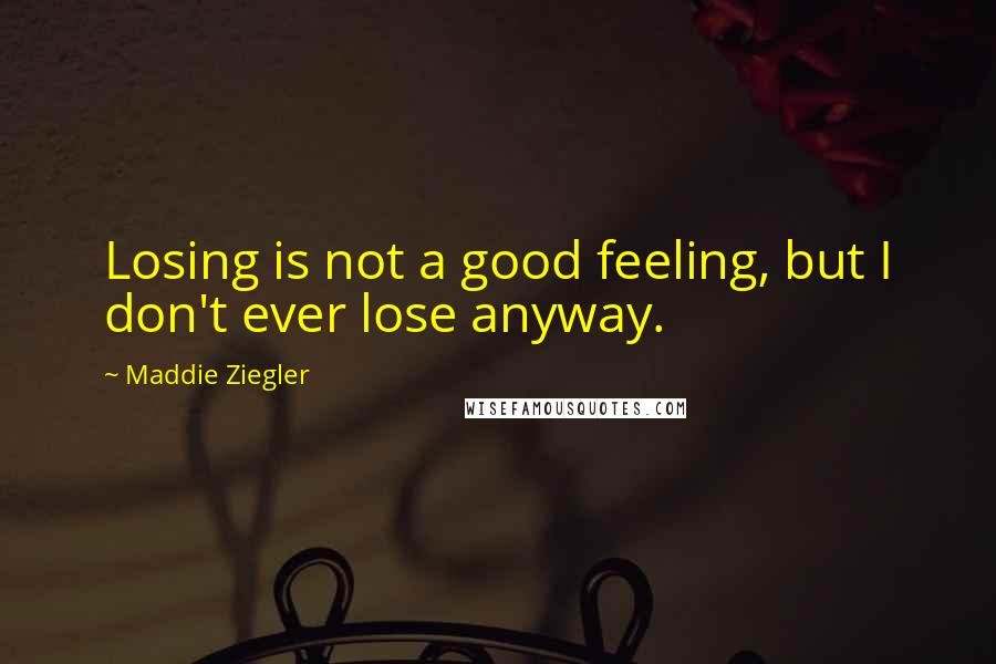 Maddie Ziegler Quotes: Losing is not a good feeling, but I don't ever lose anyway.