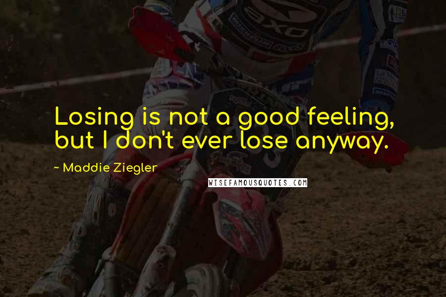 Maddie Ziegler Quotes: Losing is not a good feeling, but I don't ever lose anyway.