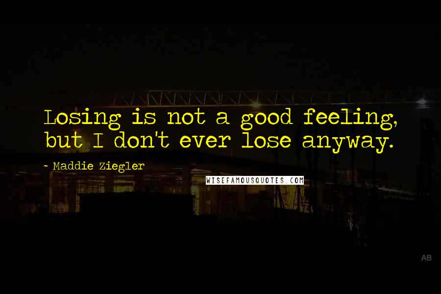 Maddie Ziegler Quotes: Losing is not a good feeling, but I don't ever lose anyway.