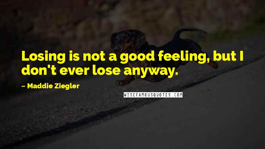 Maddie Ziegler Quotes: Losing is not a good feeling, but I don't ever lose anyway.