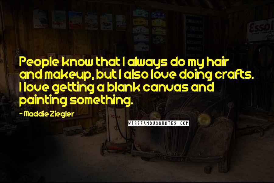 Maddie Ziegler Quotes: People know that I always do my hair and makeup, but I also love doing crafts. I love getting a blank canvas and painting something.