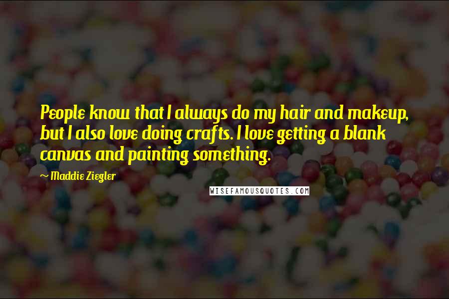 Maddie Ziegler Quotes: People know that I always do my hair and makeup, but I also love doing crafts. I love getting a blank canvas and painting something.