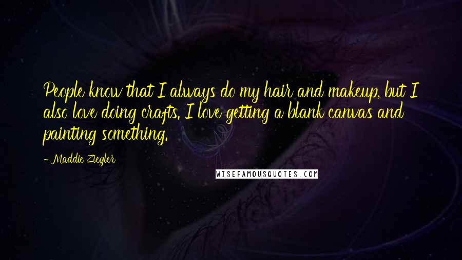 Maddie Ziegler Quotes: People know that I always do my hair and makeup, but I also love doing crafts. I love getting a blank canvas and painting something.