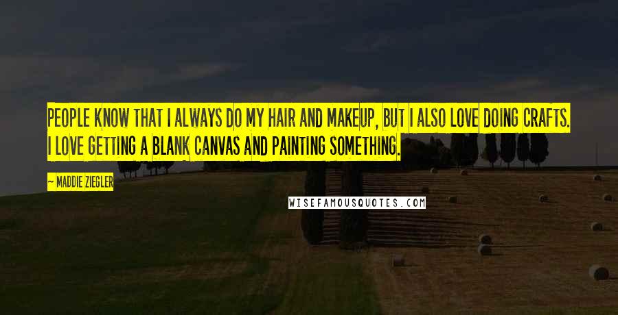 Maddie Ziegler Quotes: People know that I always do my hair and makeup, but I also love doing crafts. I love getting a blank canvas and painting something.