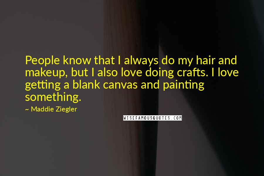 Maddie Ziegler Quotes: People know that I always do my hair and makeup, but I also love doing crafts. I love getting a blank canvas and painting something.