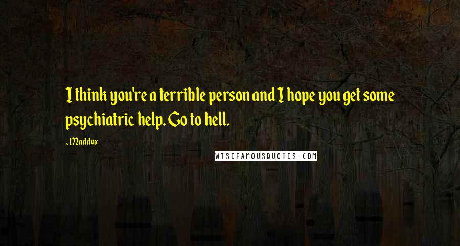 Maddox Quotes: I think you're a terrible person and I hope you get some psychiatric help. Go to hell.