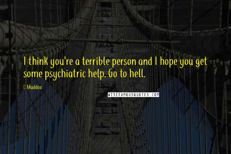 Maddox Quotes: I think you're a terrible person and I hope you get some psychiatric help. Go to hell.