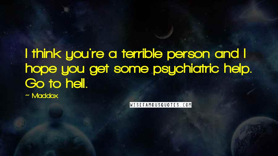 Maddox Quotes: I think you're a terrible person and I hope you get some psychiatric help. Go to hell.