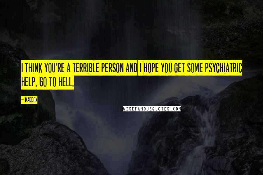 Maddox Quotes: I think you're a terrible person and I hope you get some psychiatric help. Go to hell.