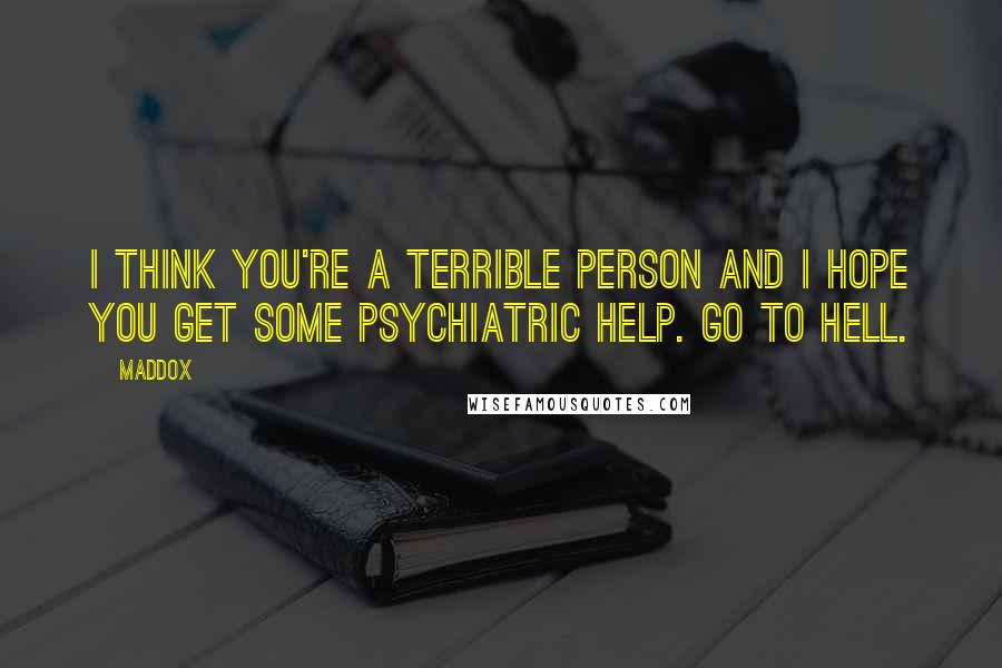 Maddox Quotes: I think you're a terrible person and I hope you get some psychiatric help. Go to hell.