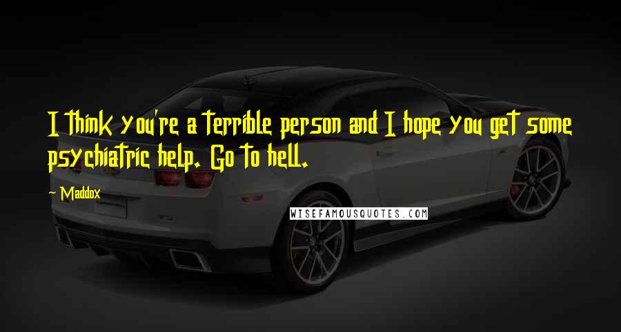 Maddox Quotes: I think you're a terrible person and I hope you get some psychiatric help. Go to hell.