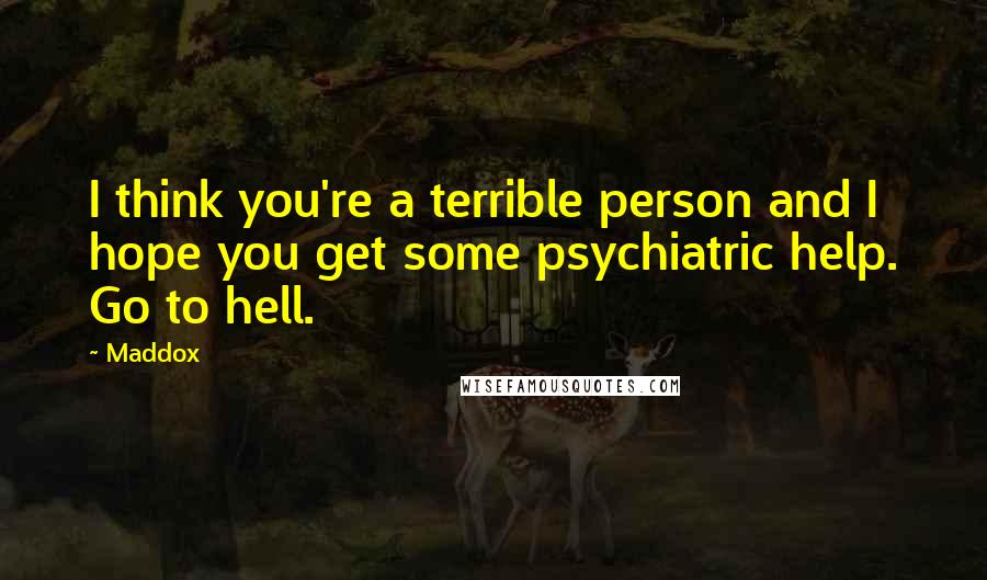 Maddox Quotes: I think you're a terrible person and I hope you get some psychiatric help. Go to hell.