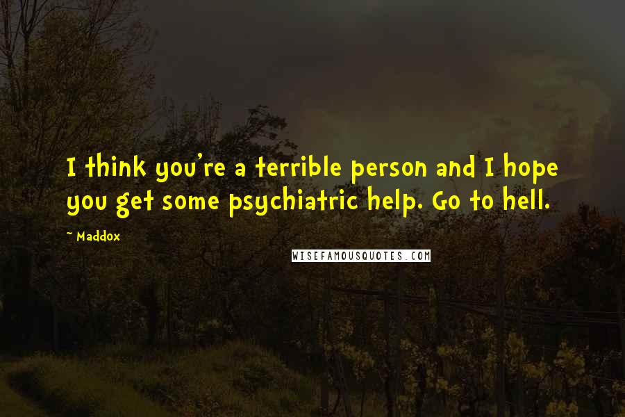 Maddox Quotes: I think you're a terrible person and I hope you get some psychiatric help. Go to hell.