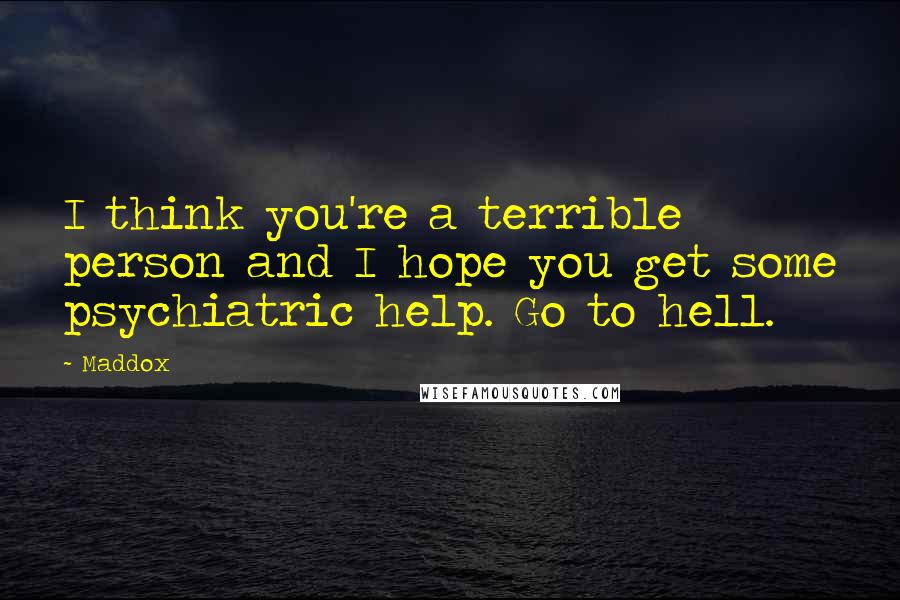 Maddox Quotes: I think you're a terrible person and I hope you get some psychiatric help. Go to hell.
