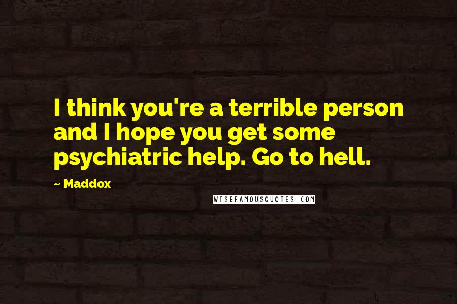 Maddox Quotes: I think you're a terrible person and I hope you get some psychiatric help. Go to hell.