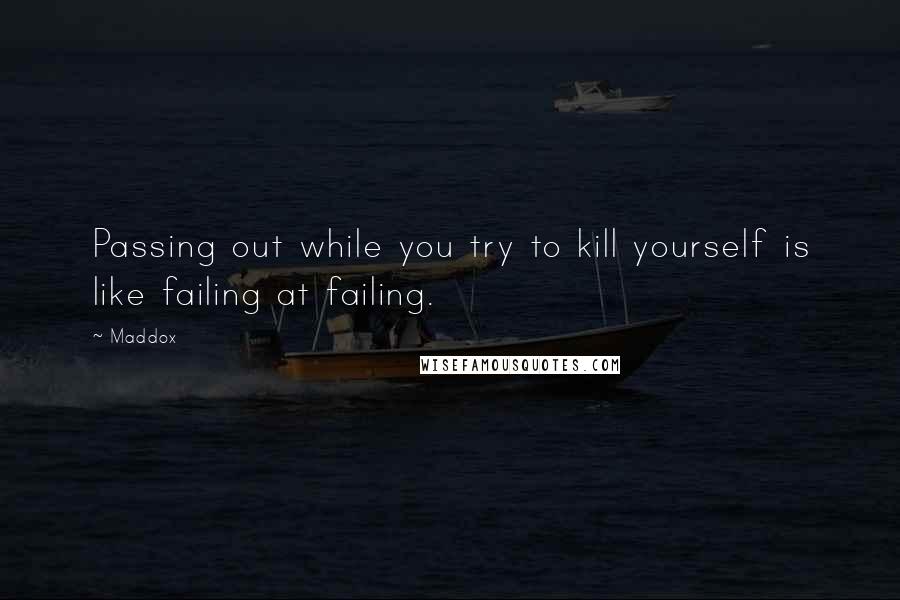 Maddox Quotes: Passing out while you try to kill yourself is like failing at failing.