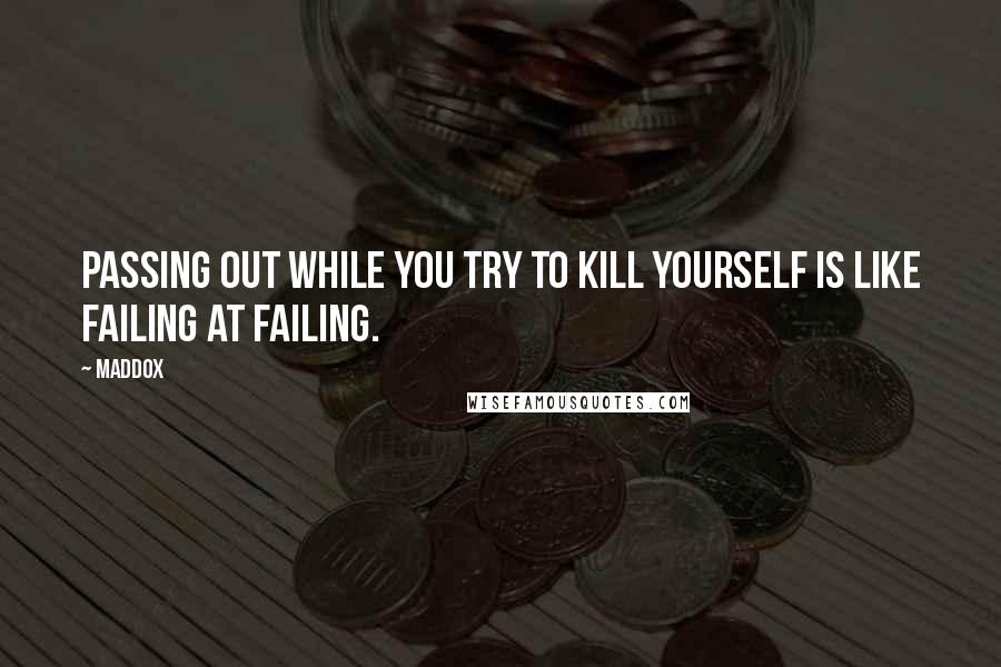 Maddox Quotes: Passing out while you try to kill yourself is like failing at failing.