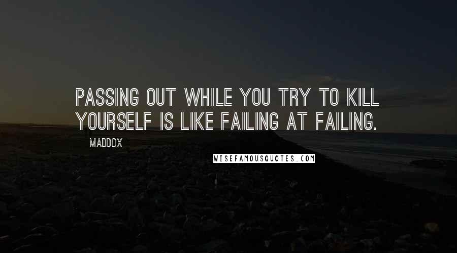 Maddox Quotes: Passing out while you try to kill yourself is like failing at failing.
