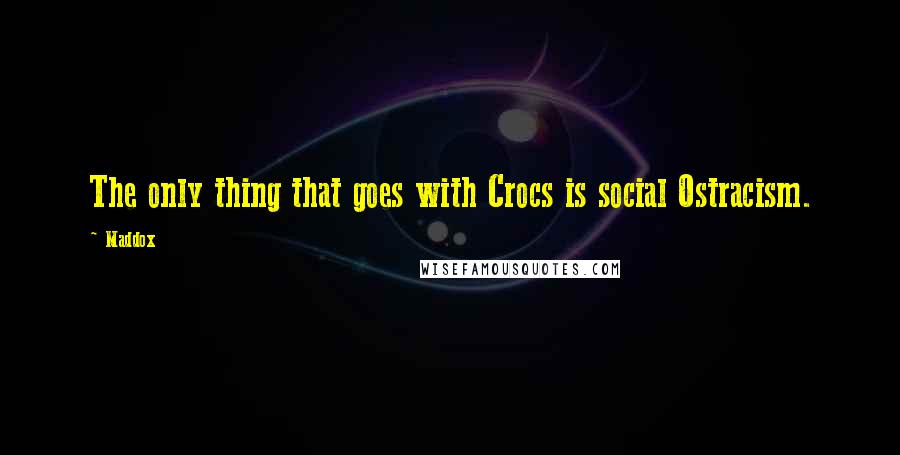 Maddox Quotes: The only thing that goes with Crocs is social Ostracism.