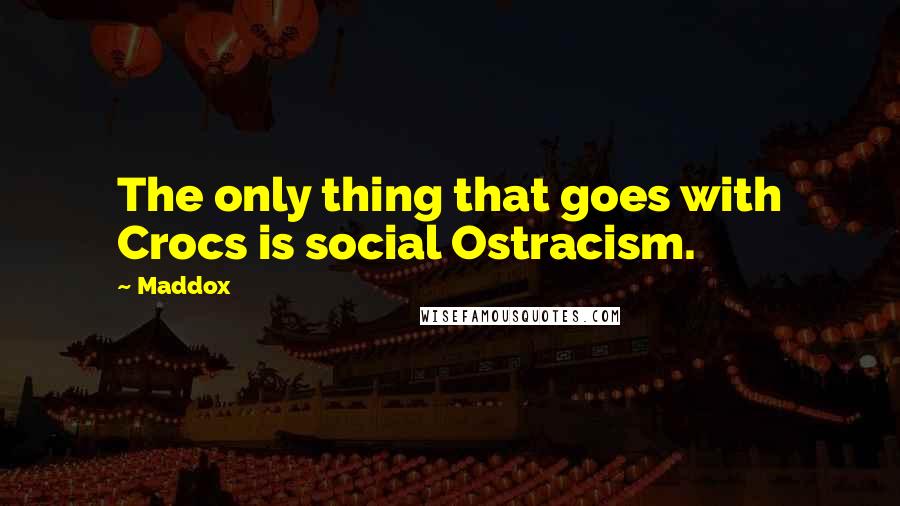 Maddox Quotes: The only thing that goes with Crocs is social Ostracism.