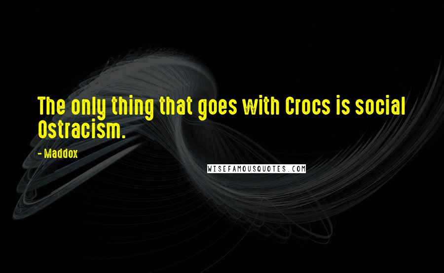 Maddox Quotes: The only thing that goes with Crocs is social Ostracism.