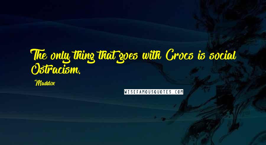 Maddox Quotes: The only thing that goes with Crocs is social Ostracism.