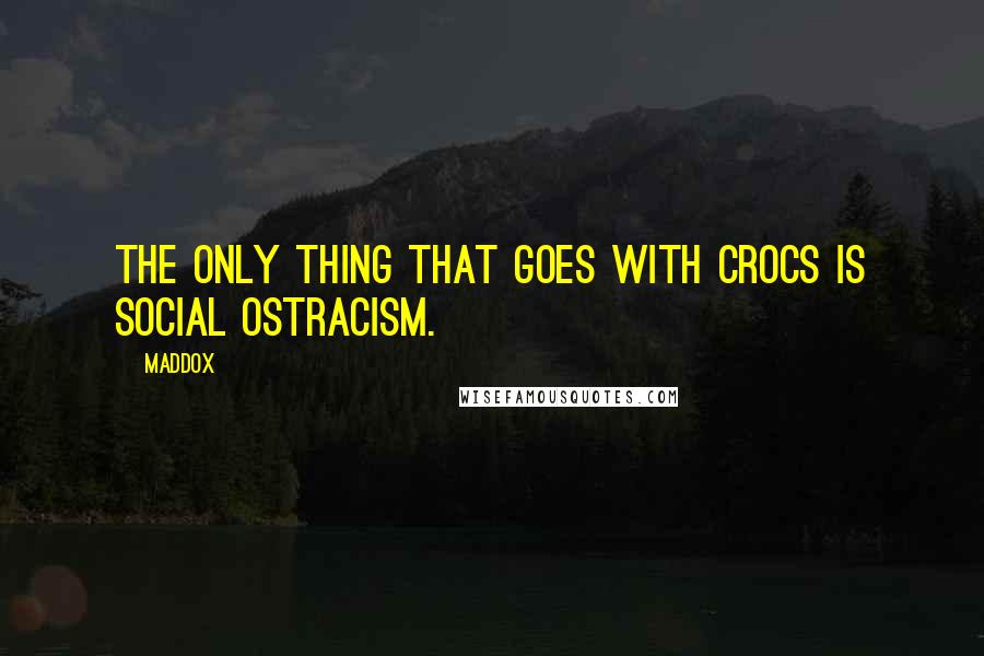 Maddox Quotes: The only thing that goes with Crocs is social Ostracism.