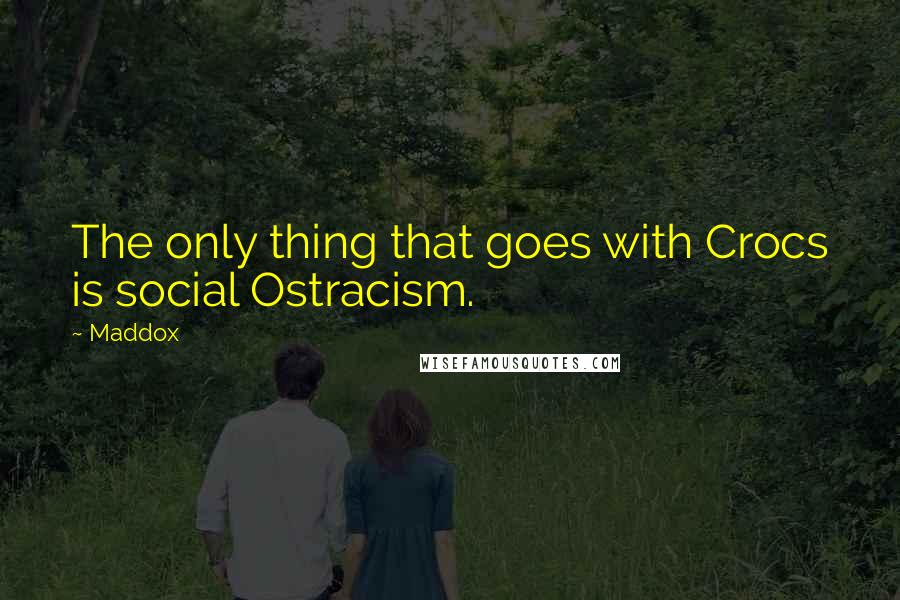 Maddox Quotes: The only thing that goes with Crocs is social Ostracism.