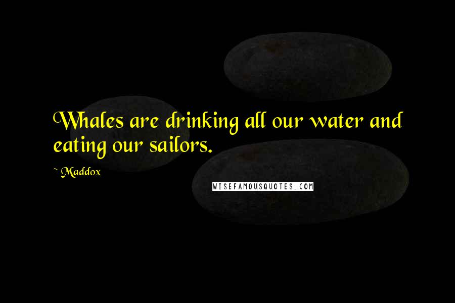 Maddox Quotes: Whales are drinking all our water and eating our sailors.