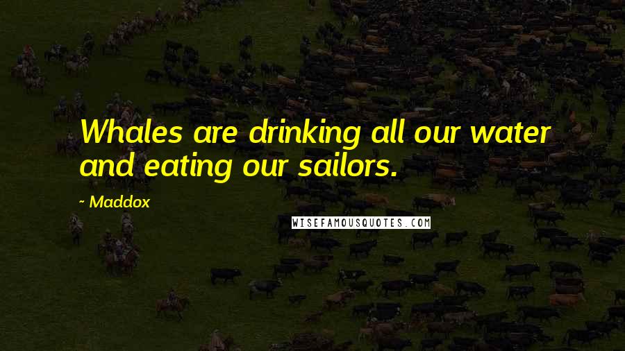 Maddox Quotes: Whales are drinking all our water and eating our sailors.