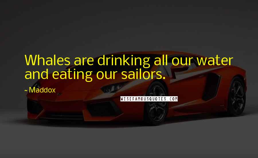 Maddox Quotes: Whales are drinking all our water and eating our sailors.
