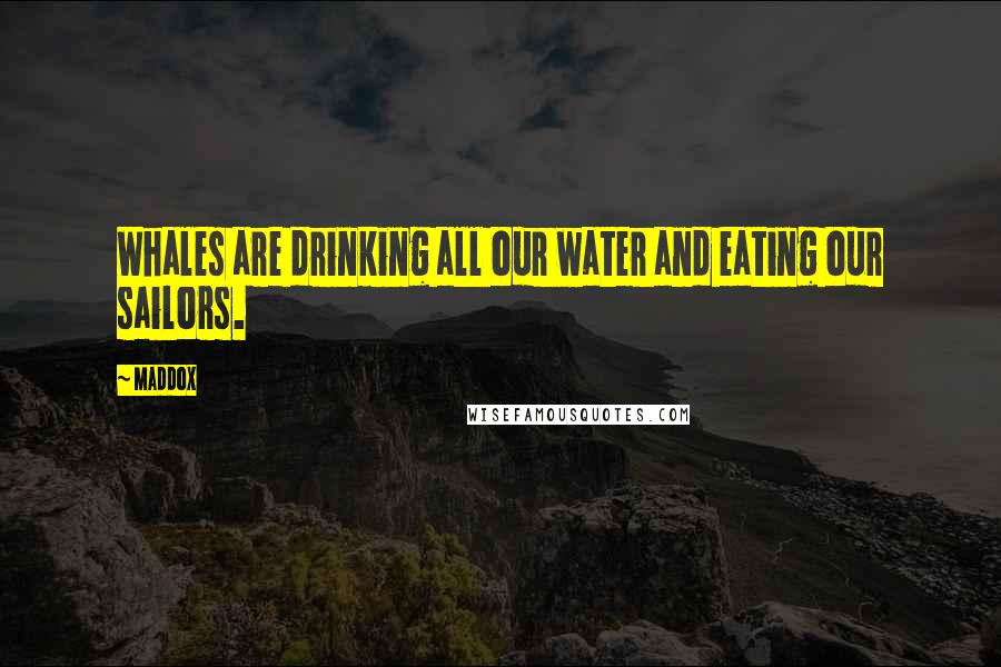 Maddox Quotes: Whales are drinking all our water and eating our sailors.