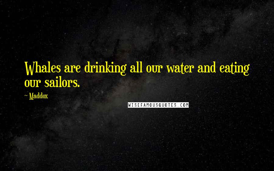 Maddox Quotes: Whales are drinking all our water and eating our sailors.