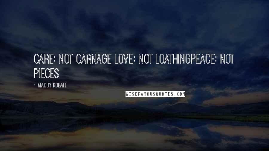 Maddy Kobar Quotes: Care: not carnage Love: not loathingPeace: not pieces