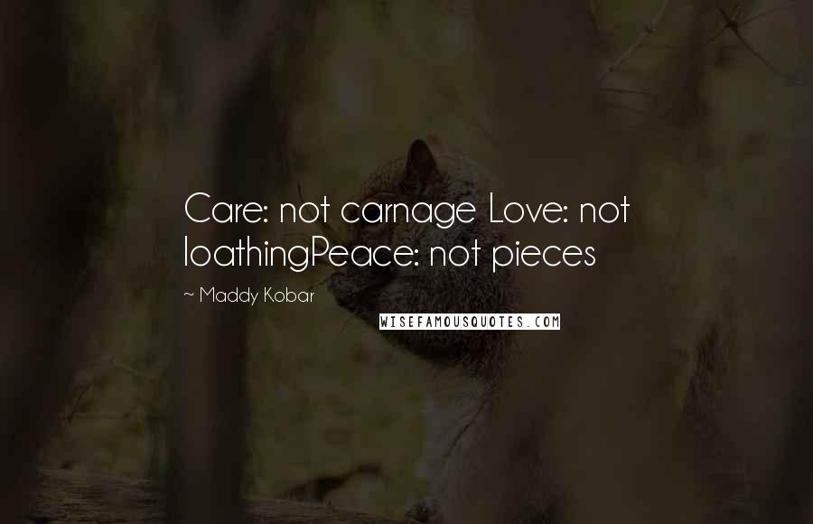 Maddy Kobar Quotes: Care: not carnage Love: not loathingPeace: not pieces