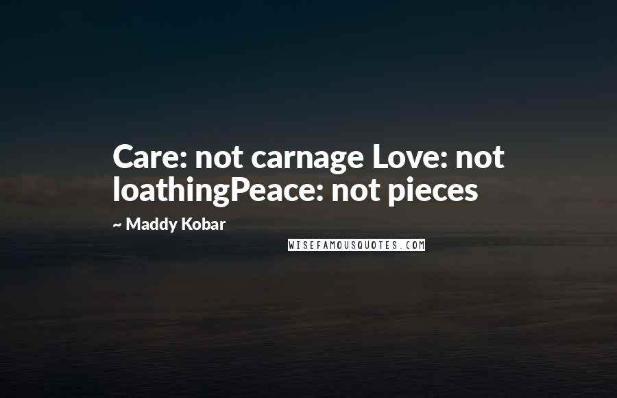Maddy Kobar Quotes: Care: not carnage Love: not loathingPeace: not pieces