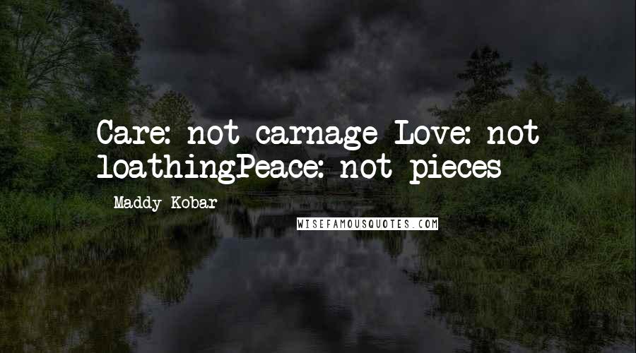 Maddy Kobar Quotes: Care: not carnage Love: not loathingPeace: not pieces