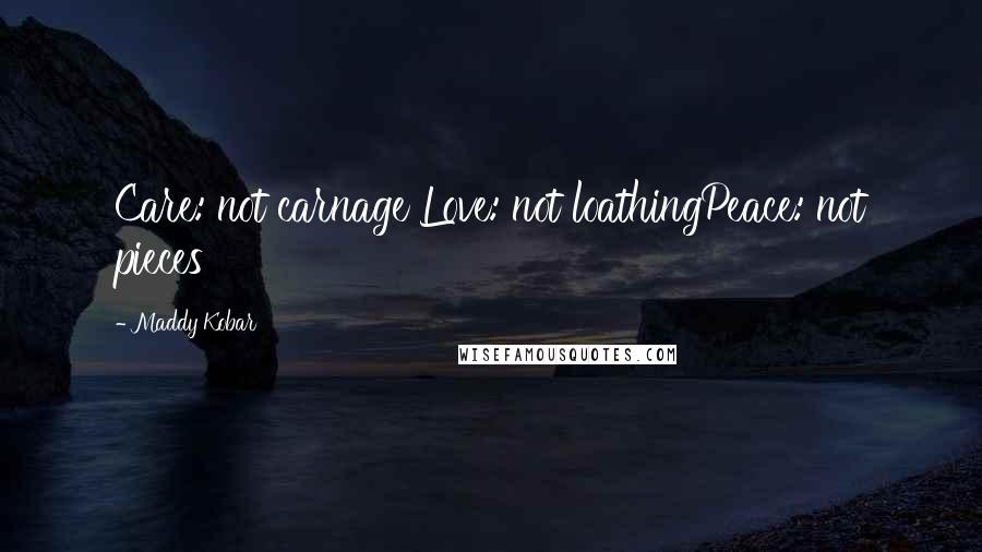 Maddy Kobar Quotes: Care: not carnage Love: not loathingPeace: not pieces