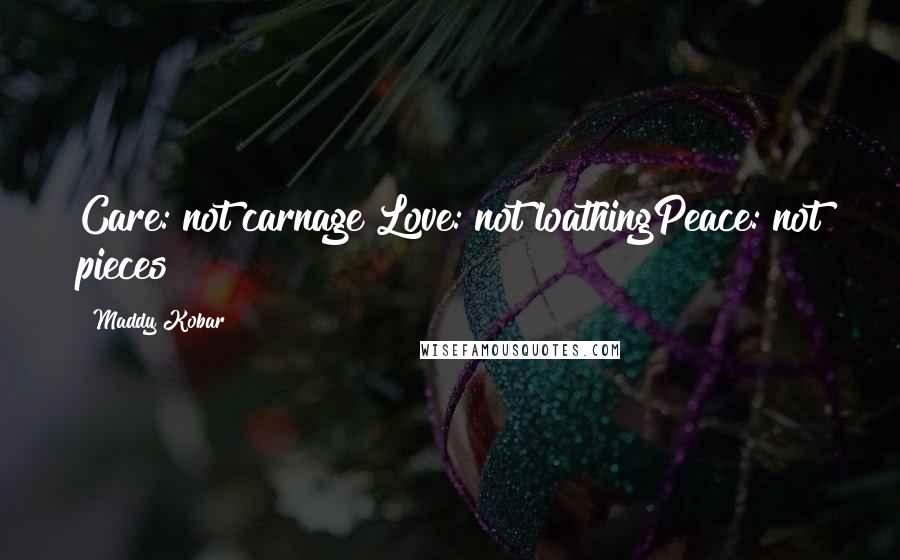 Maddy Kobar Quotes: Care: not carnage Love: not loathingPeace: not pieces